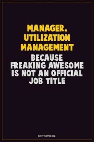 Cover of Manager, Utilization Management, Because Freaking Awesome Is Not An Official Job Title