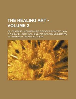 Book cover for The Healing Art (Volume 2); Or, Chapters Upon Medicine, Diseases, Remedies, and Physicians, Historical, Biographical and Descriptive