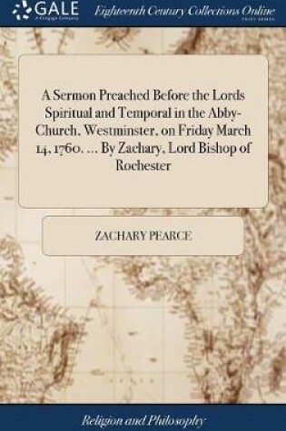 Cover of A Sermon Preached Before the Lords Spiritual and Temporal in the Abby-Church, Westminster, on Friday March 14, 1760. ... by Zachary, Lord Bishop of Rochester