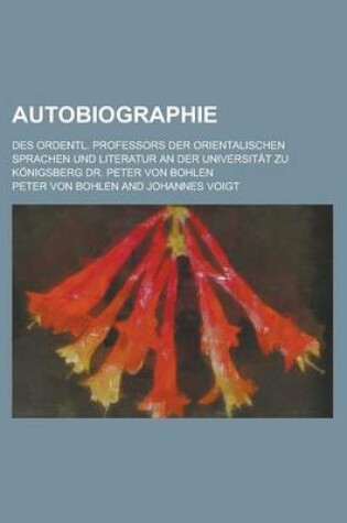 Cover of Autobiographie; Des Ordentl. Professors Der Orientalischen Sprachen Und Literatur an Der Universitat Zu Konigsberg Dr. Peter Von Bohlen