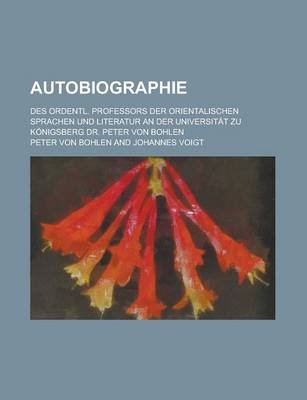 Book cover for Autobiographie; Des Ordentl. Professors Der Orientalischen Sprachen Und Literatur an Der Universitat Zu Konigsberg Dr. Peter Von Bohlen