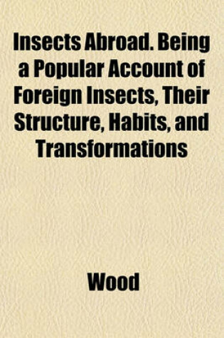 Cover of Insects Abroad. Being a Popular Account of Foreign Insects, Their Structure, Habits, and Transformations