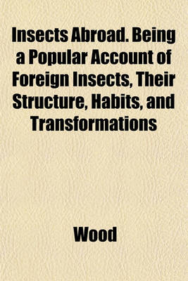 Book cover for Insects Abroad. Being a Popular Account of Foreign Insects, Their Structure, Habits, and Transformations