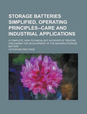 Book cover for Storage Batteries Simplified, Operating Principles--Care and Industrial Applications; A Complete, Non-Technical But Authoritive Treatise Discussing the Development of the Modern Storage Battery