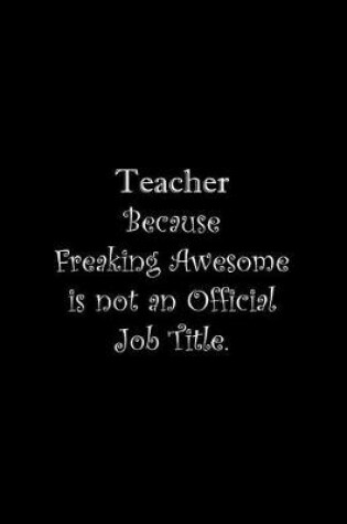 Cover of Teacher Because Freaking Awesome is not an Official Job Title