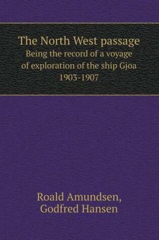 Cover of The North West passage Being the record of a voyage of exploration of the ship Gjoa 1903-1907