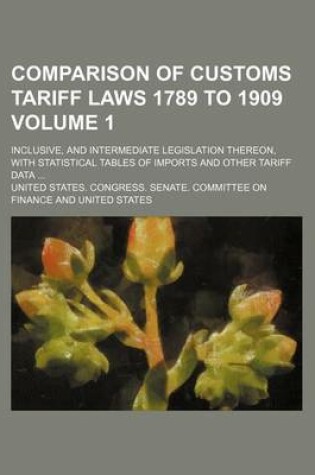 Cover of Comparison of Customs Tariff Laws 1789 to 1909 Volume 1; Inclusive, and Intermediate Legislation Thereon, with Statistical Tables of Imports and Other Tariff Data