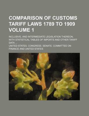 Book cover for Comparison of Customs Tariff Laws 1789 to 1909 Volume 1; Inclusive, and Intermediate Legislation Thereon, with Statistical Tables of Imports and Other Tariff Data