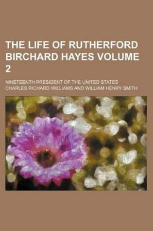 Cover of The Life of Rutherford Birchard Hayes; Nineteenth President of the United States Volume 2