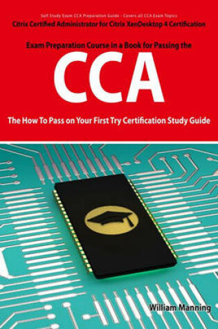 Cover of Citrix Certified Administrator for Citrix Xendesktop 4 Certification Exam Preparation Course in a Book for Passing the Cca Exam - The How to Pass on Your First Try Certification Study Guide