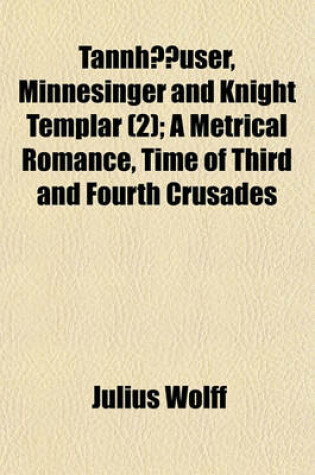 Cover of Tannhauser, Minnesinger and Knight Templar (Volume 2); A Metrical Romance, Time of Third and Fourth Crusades