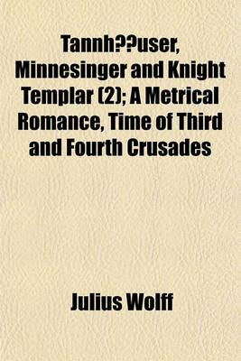 Book cover for Tannhauser, Minnesinger and Knight Templar (Volume 2); A Metrical Romance, Time of Third and Fourth Crusades