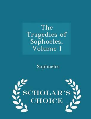 Book cover for The Tragedies of Sophocles, Volume I - Scholar's Choice Edition