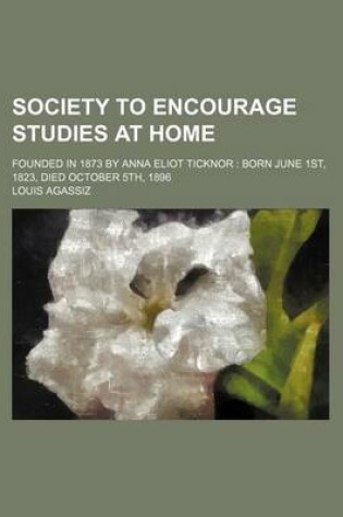 Cover of Society to Encourage Studies at Home; Founded in 1873 by Anna Eliot Ticknor Born June 1st, 1823, Died October 5th, 1896