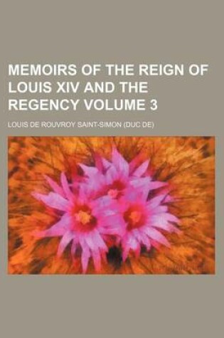 Cover of Memoirs of the Reign of Louis XIV and the Regency Volume 3