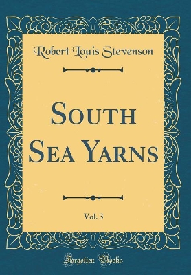 Book cover for South Sea Yarns, Vol. 3 (Classic Reprint)