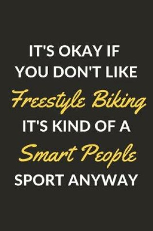 Cover of It's Okay If You Don't Like Freestyle Biking It's Kind Of A Smart People Sport Anyway