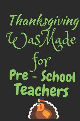 Book cover for Thanksgiving Was Made For Pre-School Teachers