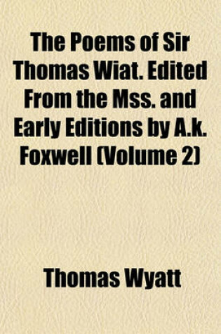 Cover of The Poems of Sir Thomas Wiat. Edited from the Mss. and Early Editions by A.K. Foxwell (Volume 2)