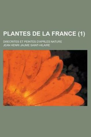 Cover of Plantes de La France (1 ); D Ecrites Et Peintes D'Aprles Nature