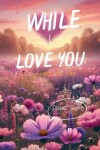 Book cover for While I Love You