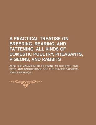 Book cover for A Practical Treatise on Breeding, Rearing, and Fattening, All Kinds of Domestic Poultry, Pheasants, Pigeons, and Rabbits; Also the Management of Swine, Milch Cows, and Bees, and Instructions for the Private Brewery