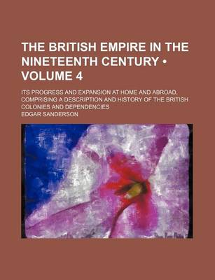 Book cover for The British Empire in the Nineteenth Century (Volume 4); Its Progress and Expansion at Home and Abroad, Comprising a Description and History of the British Colonies and Dependencies