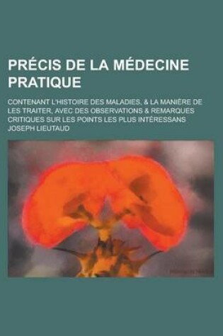 Cover of Precis de La Medecine Pratique; Contenant L'Histoire Des Maladies, & La Maniere de Les Traiter, Avec Des Observations & Remarques Critiques Sur Les Po