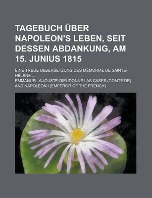 Book cover for Tagebuch Uber Napoleon's Leben, Seit Dessen Abdankung, Am 15. Junius 1815; Eine Treue Uebersetzung Des Memorial de Sainte-Helene ...