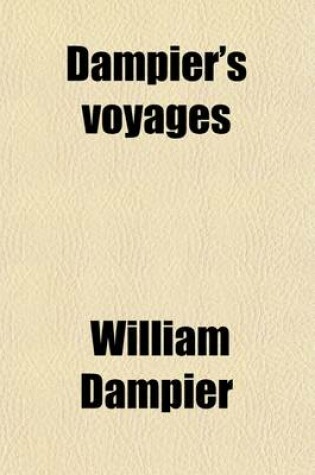 Cover of Dampier's Voyages (Volume 2); Consisting of a New Voyage Round the World, a Supplement to the Voyage Round the World, Two Voyages to Campeachy, a Discourse of Winds, a Voyage to New Holland, and a Vindication, in Answer to the Chimerical Relation of Willia