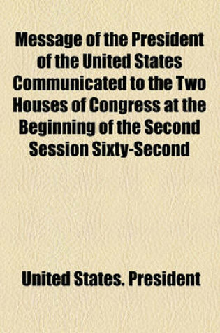 Cover of Message of the President of the United States Communicated to the Two Houses of Congress at the Beginning of the Second Session Sixty-Second