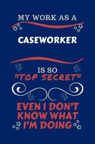 Cover of My Work As A Caseworker Is So Top Secret Even I Don't Know What I'm Doing