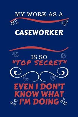 Book cover for My Work As A Caseworker Is So Top Secret Even I Don't Know What I'm Doing