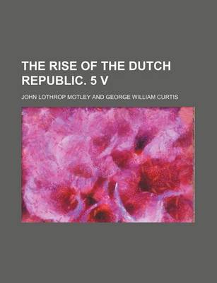 Book cover for The Rise of the Dutch Republic. 5 V