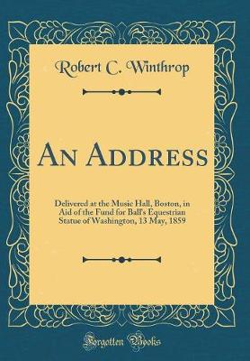 Book cover for An Address: Delivered at the Music Hall, Boston, in Aid of the Fund for Ball's Equestrian Statue of Washington, 13 May, 1859 (Classic Reprint)