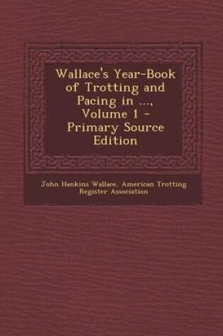 Cover of Wallace's Year-Book of Trotting and Pacing in ..., Volume 1 - Primary Source Edition