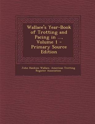 Book cover for Wallace's Year-Book of Trotting and Pacing in ..., Volume 1 - Primary Source Edition