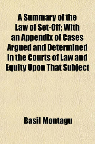Cover of A Summary of the Law of Set-Off; With an Appendix of Cases Argued and Determined in the Courts of Law and Equity Upon That Subject