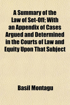 Book cover for A Summary of the Law of Set-Off; With an Appendix of Cases Argued and Determined in the Courts of Law and Equity Upon That Subject