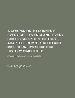 Book cover for A Companion to Corner's Every Child's England. Every Child's Scripture History, Adapted from 'Dr. Kitto and Miss Corner's Scripture History Simplified'