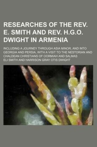 Cover of Researches of the REV. E. Smith and REV. H.G.O. Dwight in Armenia (Volume 2); Including a Journey Through Asia Minor, and Into Georgia and Persia, with a Visit to the Nestorian and Chaldean Christians of Oormiah and Salmas