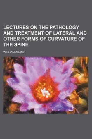 Cover of Lectures on the Pathology and Treatment of Lateral and Other Forms of Curvature of the Spine