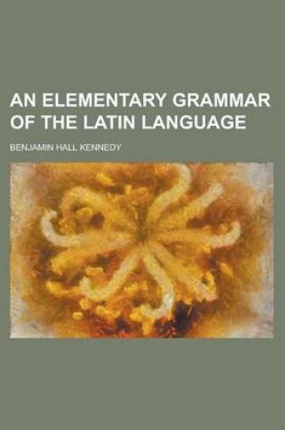 Cover of An Elementary Grammar of the Latin Language