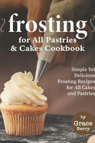 Cover of Frosting for All Pastries and Cakes Cookbook