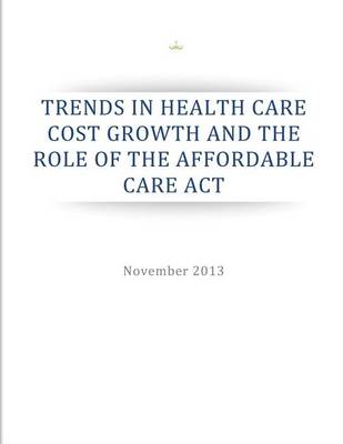 Book cover for Trends in Health Care Cost Growth and the Role of the Affordable Care Act