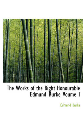 Book cover for The Works of the Right Honourable Edmund Burke Voume I