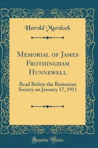 Cover of Memorial of James Frothingham Hunnewell: Read Before the Bostonian Society on January 17, 1911 (Classic Reprint)