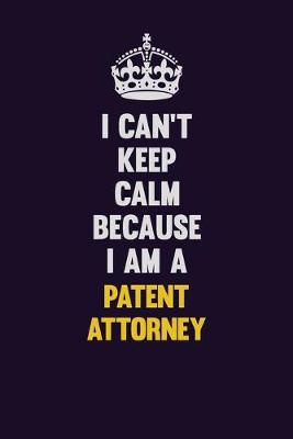 Book cover for I can't Keep Calm Because I Am A Patent Attorney