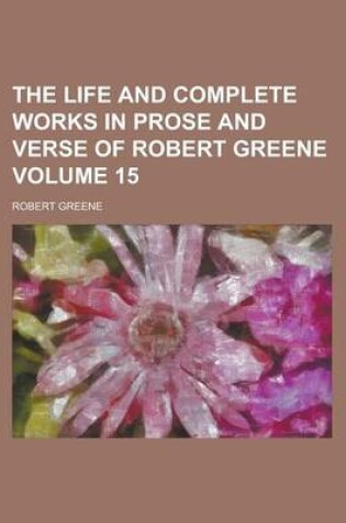 Cover of The Life and Complete Works in Prose and Verse of Robert Greene Volume 15