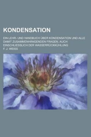 Cover of Kondensation; Ein Lehr- Und Handbuch Uber Kondensation Und Alle Damit Zusammenhangenden Fragen, Auch Einschliesslich Der Wasserruckkuhlung